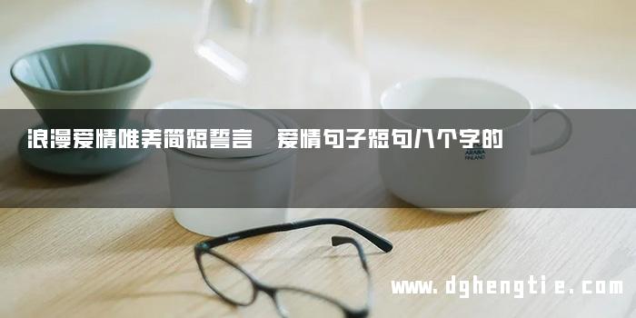 浪漫爱情唯美简短誓言 爱情句子短句八个字的